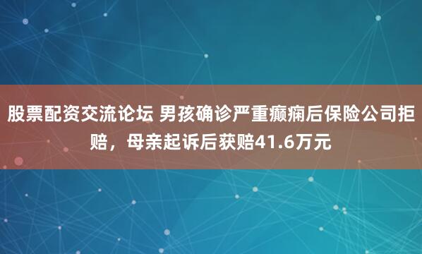 股票配资交流论坛 男孩确诊严重癫痫后保险公司拒赔，母亲起诉后获赔41.6万元