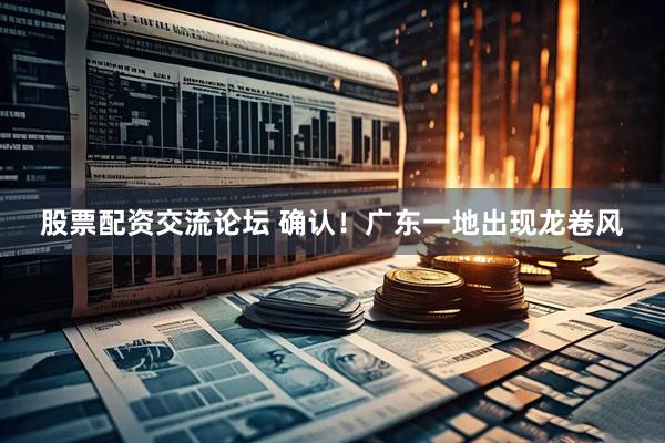 股票配资交流论坛 确认！广东一地出现龙卷风