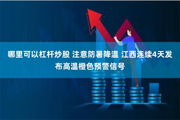哪里可以杠杆炒股 注意防暑降温 江西连续4天发布高温橙色预警信号