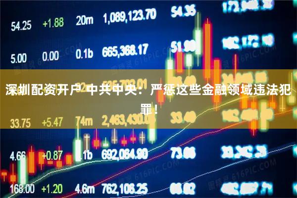 深圳配资开户 中共中央：严惩这些金融领域违法犯罪！