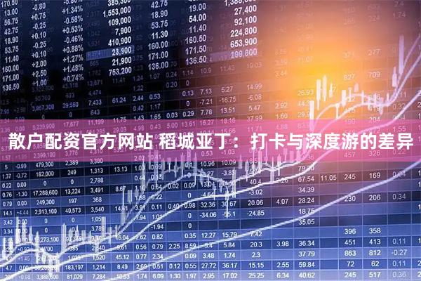 散户配资官方网站 稻城亚丁：打卡与深度游的差异