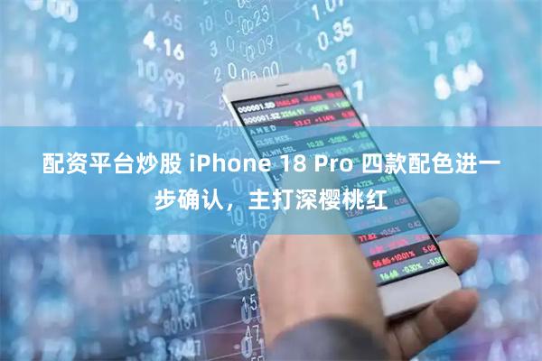 配资平台炒股 iPhone 18 Pro 四款配色进一步确认，主打深樱桃红